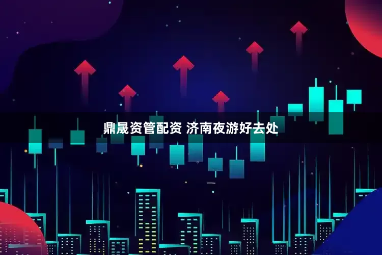鼎晟资管配资 济南夜游好去处
