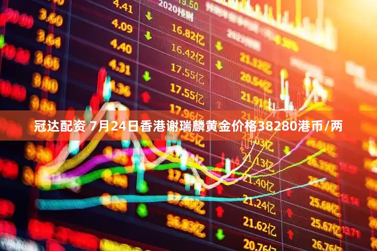 冠达配资 7月24日香港谢瑞麟黄金价格38280港币/两