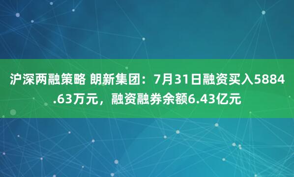 沪深两融策略 朗新集团：7月31日融资买入5884.63万元，融资融券余额6.43亿元