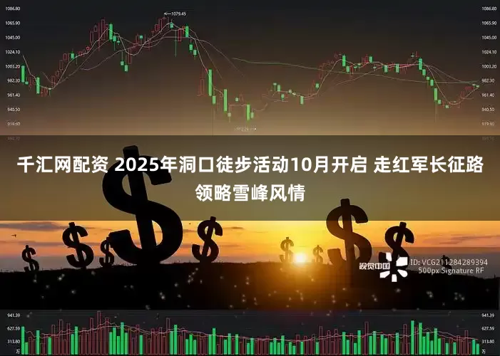 千汇网配资 2025年洞口徒步活动10月开启 走红军长征路领略雪峰风情