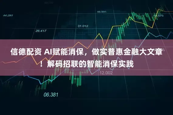 信德配资 AI赋能消保，做实普惠金融大文章！解码招联的智能消保实践