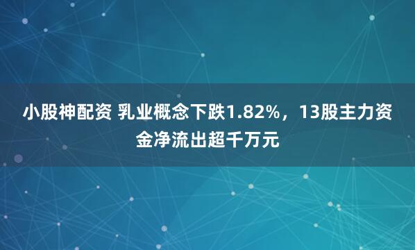 小股神配资 乳业概念下跌1.82%，13股主力资金净流出超千万元