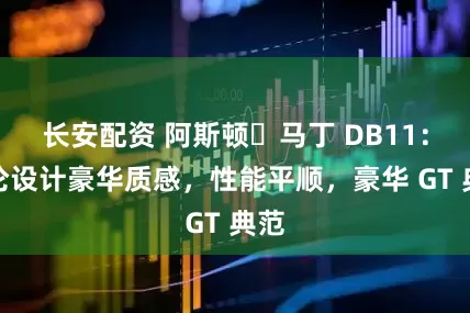 长安配资 阿斯顿・马丁 DB11：英伦设计豪华质感，性能平顺，豪华 GT 典范